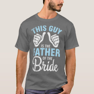 This Guy IS The Father Of The Bride Groom Husband T-Shirt