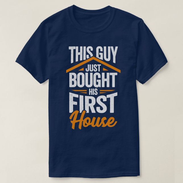 This Guy Just Bought His First House  T-Shirt (Design Front)