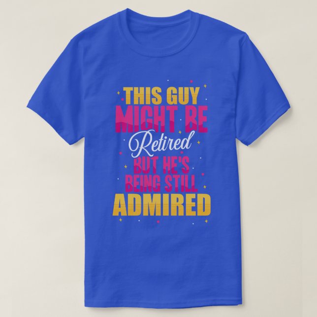 This Guy Might Be Retired But Hes Being Still Admi T-Shirt (Design Front)