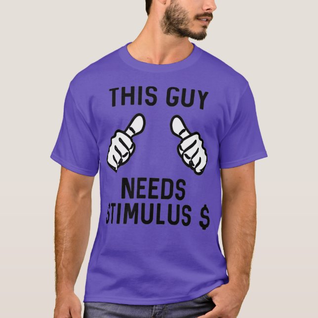 This Guy Needs Stimulus Money Economic Stimulus T-Shirt (Front)