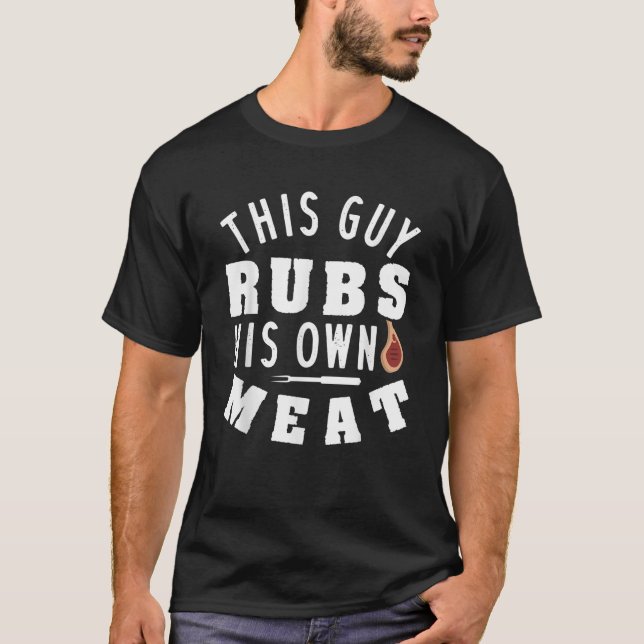 This Guy Rubs His Own Meat T Shirt (Front)