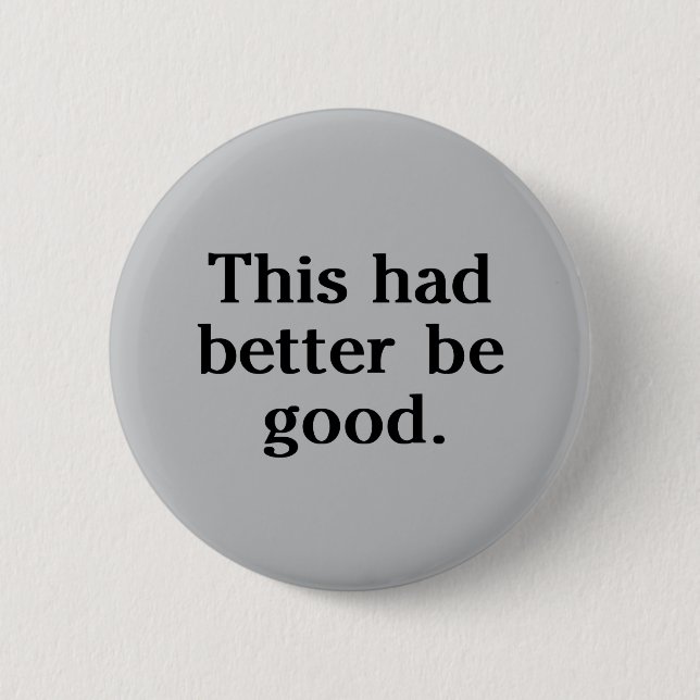 This Had Better Be Good 2 Inch Round Button (Front)