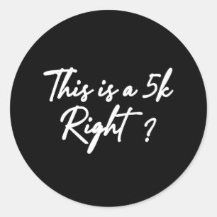 This is a 5k Right? Classic Round Sticker