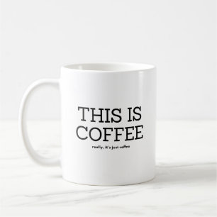 THIS IS COFFEE, REALLY ITS JUST COFFEE COFFEE MUG