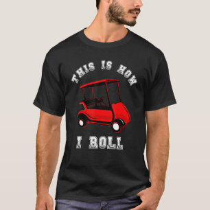 This Is How I Roll Drive Golf Cart Driver Golfer G T-Shirt