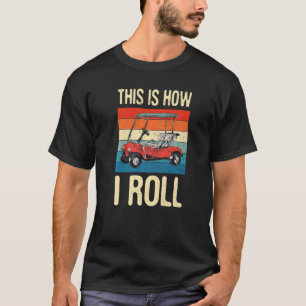 This Is How I Roll Golf Car Golfing Golfer Golf Pl T-Shirt