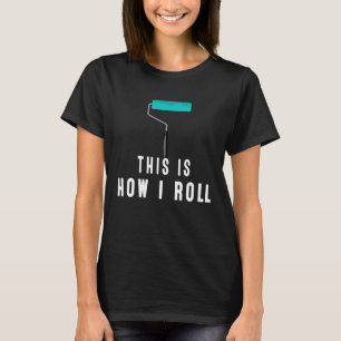 This Is How I Roll Painter Wear Work or At Home T-Shirt