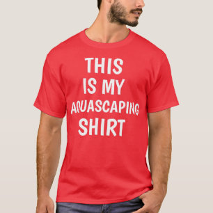 THIS IS MY AQUASCAPING SHIRT