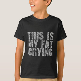 This Is My Fat Crying - Funny Sarcastic Motivation T-Shirt