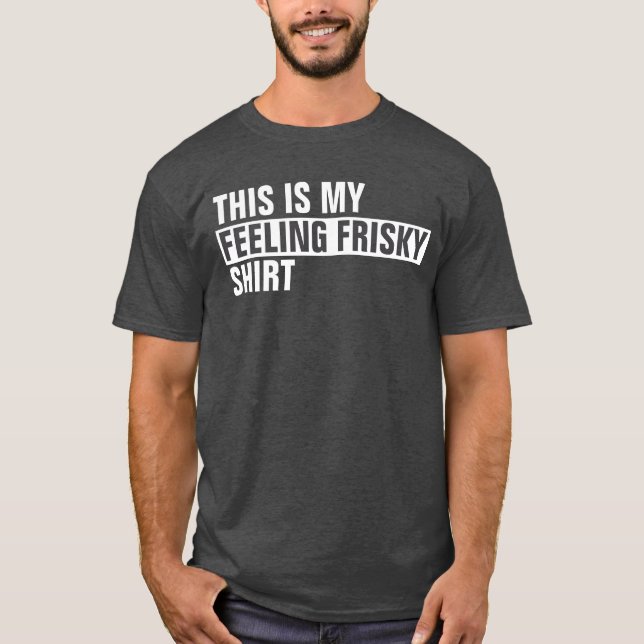 This is my FEELING FRISKY shirt (Front)