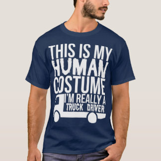 This Is My Human Costume Really A Truck Driver T-Shirt