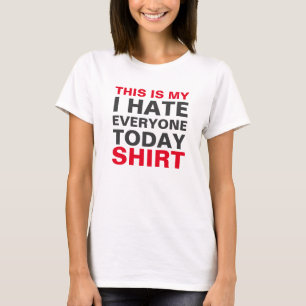 THIS IS MY I HATE EVERYONE TODAY SHIRT