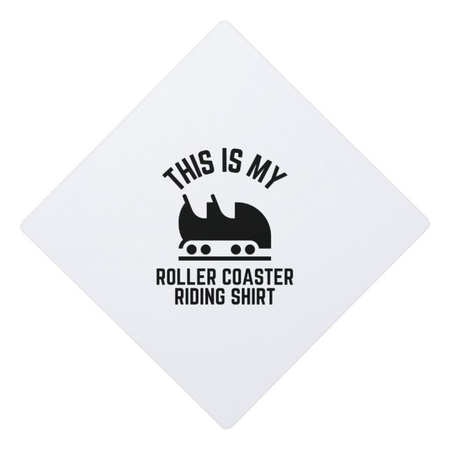 This is my Roller Coaster riding shirt Graduation Cap Topper (Front)