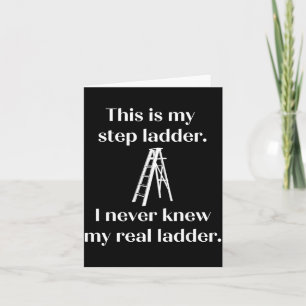 This Is My Step Ladder I Never Knew My Real Ladder Card