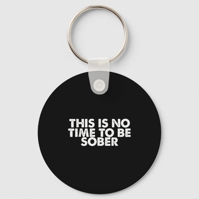 This Is No Time To Be Sober Humor Funny Quote  Keychain (Front)