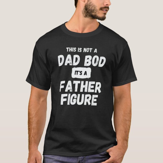 This is not a Dad bod its a fatherly figure  sarca T-Shirt (Front)
