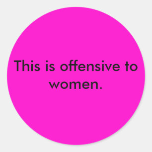This is offensive to women. classic round sticker