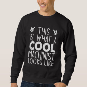 This Is What A Cool Machinist Looks Like Sweatshirt