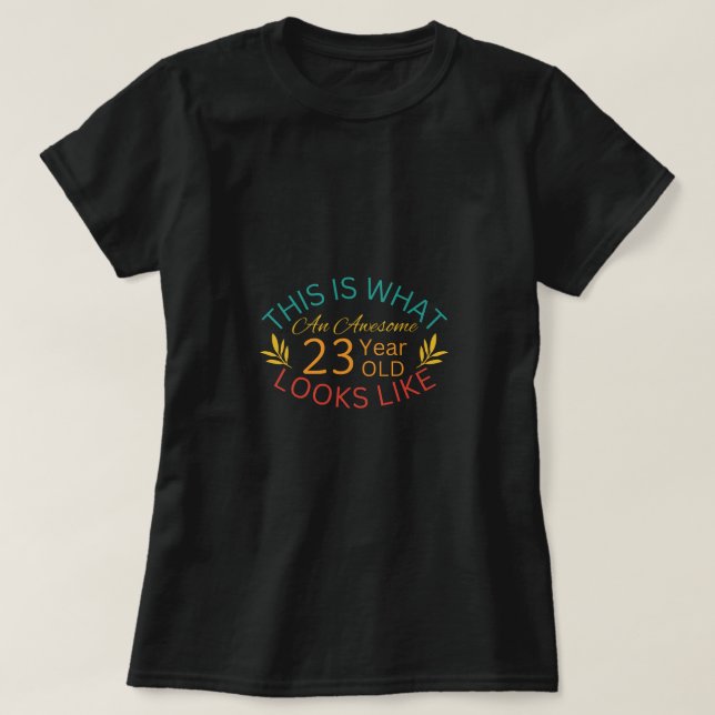 This Is What An Awesome 23 Year Old Looks Like T-Shirt (Design Front)