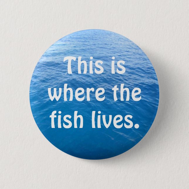 This is where the fish lives. 2 inch round button (Front)
