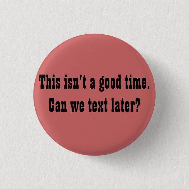 This isn't a good time. Can we text later? 1 Inch Round Button (Front)