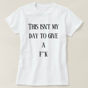 This isn't my day to give a f**k  T-Shirt
