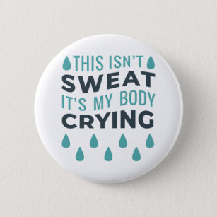 THIS ISN'T SWEAT, IT'S MY BODY CRYING 2 INCH ROUND BUTTON