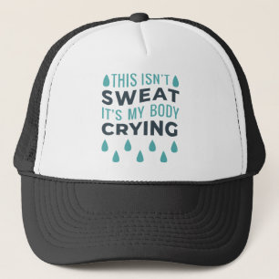 THIS ISN'T SWEAT, IT'S MY BODY CRYING TRUCKER HAT