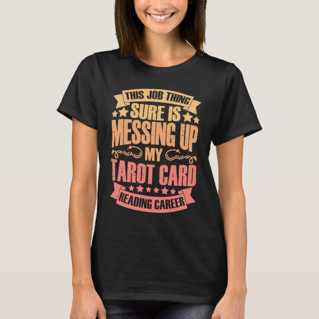 This Job Thing Sure Is Messing Up  Tarot Card Read T-Shirt (Front)