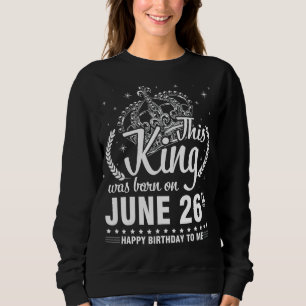 This King Was Born On June 26th Happy Birthday To  Sweatshirt
