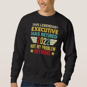 This Legendary Executive Has Retired Not My Proble Sweatshirt