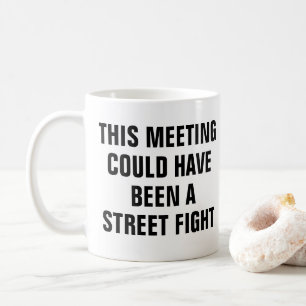 THIS MEETING COULD HAVE BEEN A STREET FIGHT COFFEE MUG