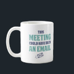 This meeting could have been an email coffee mug<br><div class="desc">Tired of endless meetings? Subtly let them know how you feel about that with this fun mug.</div>