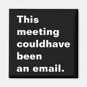 This meeting could have been an email funny saying magnet