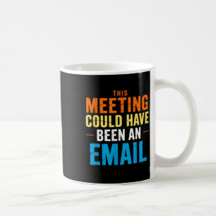 This Meeting Could Have Been An Email Office  Coffee Mug
