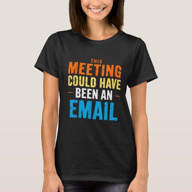This Meeting Could Have Been An Email Office  T-Shirt (Front)