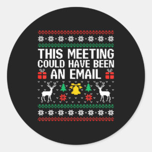 This Meeting Could Have Been An Email Ugly Sweater Classic Round Sticker