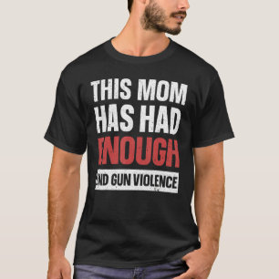 This Mom Has Had Enough End Gun Violence Gun Aware T-Shirt