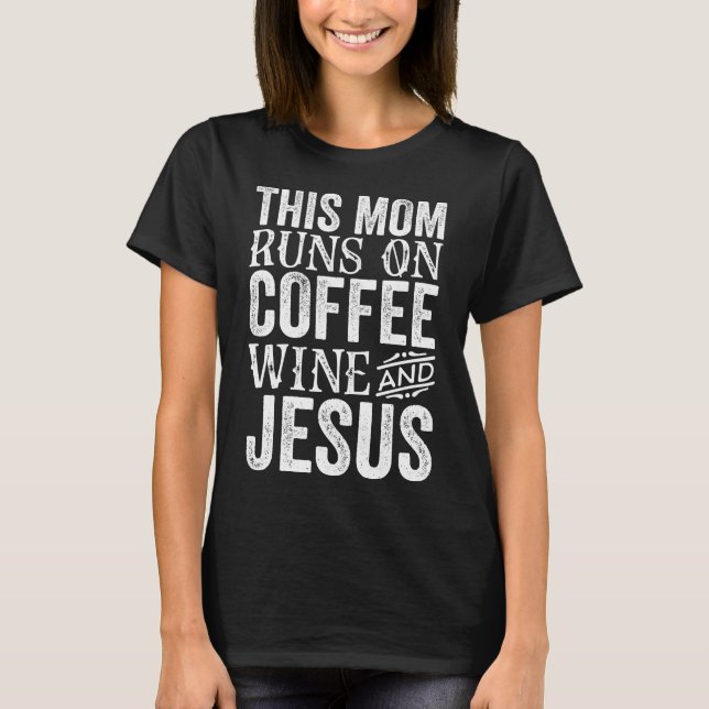 This Mom Runs On Coffee Wine And Jesus T-Shirt (Front)