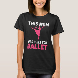 This Mom was built for Ballet Dancing Ballet Mom T-Shirt