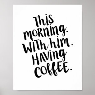 This morning, with him, having coffee Quote Print