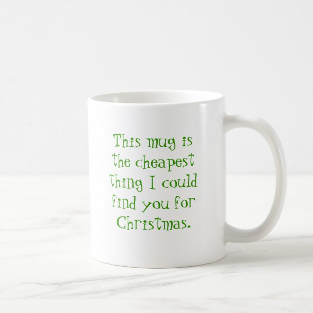 This mug is the cheapest thing I could find you... (Right)