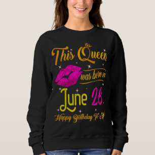 This Queen Was Born In June 26 Happy Birthday To M Sweatshirt