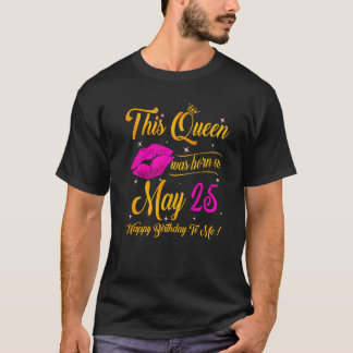 This Queen Was Born In May 25 Happy Birthday To Me T-Shirt