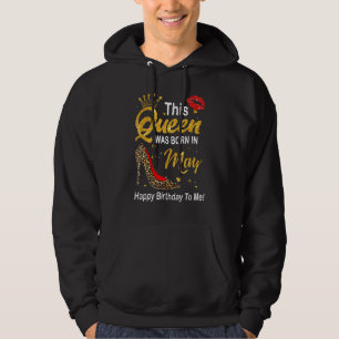 This Queen Was Born In May Happy Birthday To Me Le Hoodie