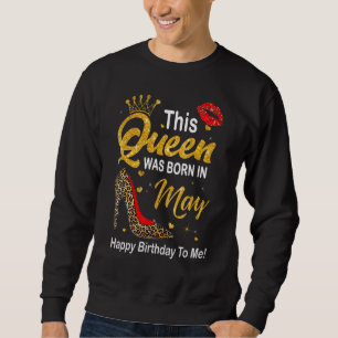 This Queen Was Born In May Happy Birthday To Me Le Sweatshirt