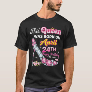 This Queen Was Born On April 24 24Th Happy Birthda T-Shirt