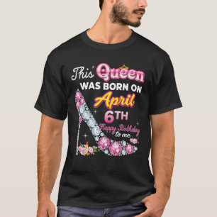 This Queen Was Born On April 6 6Th Happy Birthday T-Shirt