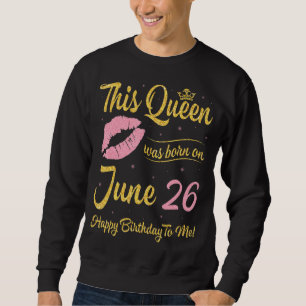This Queen Was Born On June 26th Happy Birthday To Sweatshirt