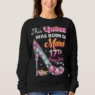 This Queen Was Born On March 17 17th Happy Birthda Sweatshirt